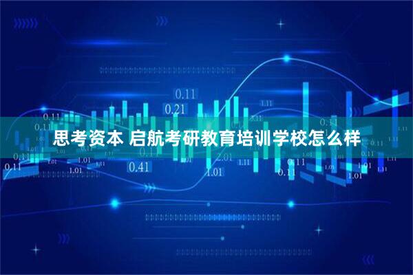 思考资本 启航考研教育培训学校怎么样