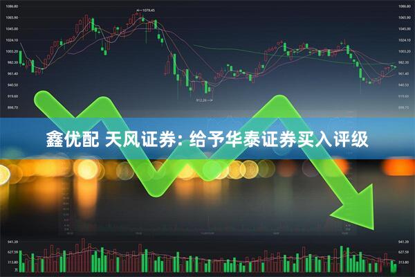 鑫优配 天风证券: 给予华泰证券买入评级