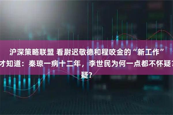 沪深策略联盟 看尉迟敬德和程咬金的“新工作”才知道：秦琼一病十二年，李世民为何一点都不怀疑？