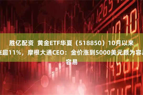 胜亿配资  黄金ETF华夏（518850）10月以来涨超11%，摩根大通CEO：金价涨到5000美元颇为容易