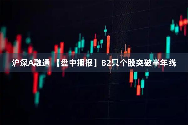 沪深A融通 【盘中播报】82只个股突破半年线
