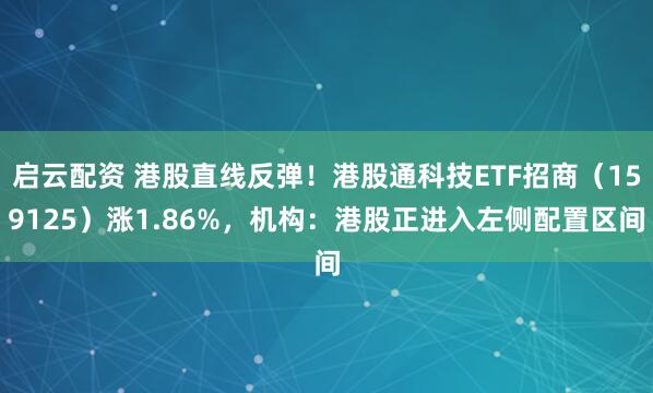 启云配资 港股直线反弹！港股通科技ETF招商（159125）涨1.86%，机构：港股正进入左侧配置区间