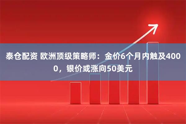 泰仓配资 欧洲顶级策略师:金价6个月内触及4000,银价或涨向50美元
