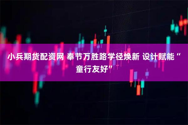 小兵期货配资网 奉节万胜路学径焕新 设计赋能“童行友好”